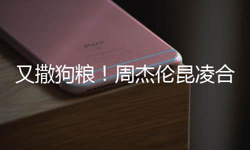昆凌看球周头大合体杰伦方比又撒对镜狗粮赛